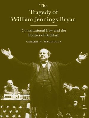 Cover of the book The Tragedy of William Jennings Bryan: Constitutional Law and the Politics of Backlash by William J. Baumol, Monte Malach, Ariel Pablos-Mendez, Lillian Gomory Wu