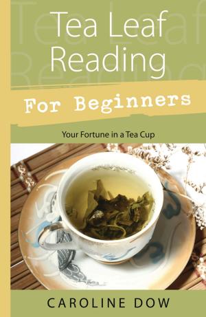 Cover of the book Tea Leaf Reading For Beginners: Your Fortune in a Tea Cup by Carl Llewellyn Weschcke, Joe H. Slate, PhD