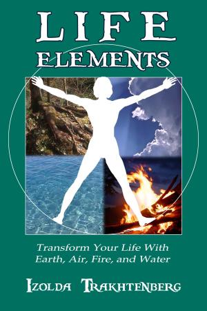 Cover of the book Life Elements: Transform Your Life with Earth, Air, Fire, and Water by Israel Joseph