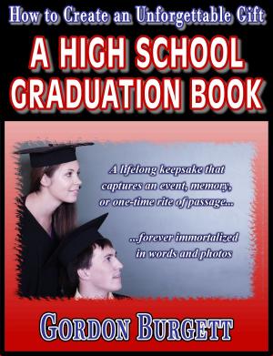 Cover of the book How to Create a High School Graduation Book by Gordon Burgett