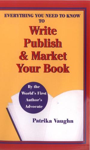 Cover of the book Everything You Need to Know to Write, Publish and Market Your Book by Francine Silverman