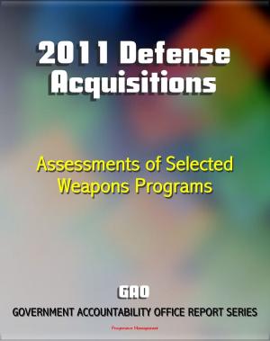 Cover of the book 2011 Defense Acquisitions: Assessments of Selected Weapon Programs by the GAO - Army, Navy, Air Force Weapons Systems including UAS, Missiles, Ships, F-35, Carriers, NPOESS, Osprey by Progressive Management