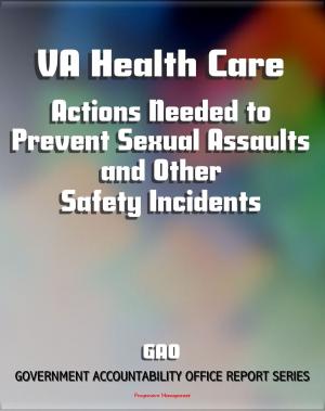 Cover of the book VA Health Care: Actions Needed to Prevent Sexual Assaults and Other Safety Incidents - 2011 Government Accountability Office (GAO) Report by Progressive Management