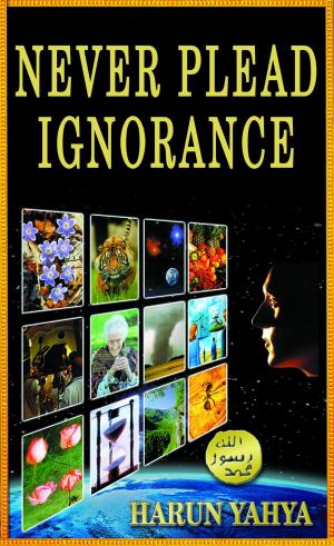Cover of the book Never Plead Ignorance by Harun Yahya (Adnan Oktar)