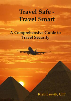 Cover of Travel Safe: Travel Smart, A Comprehensive Guide to Travel Security