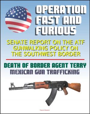 Cover of Operation Fast and Furious: Senate Report on the ATF Gunwalking Policy on the Southwest Border, Mexican Gun Trafficking, Death of U.S. Border Patrol Agent Brian Terry, Mexico Drug Violence