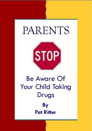 Cover of the book Parents STOP Be Aware Of Your Child Taking Drugs by Pat Ritter