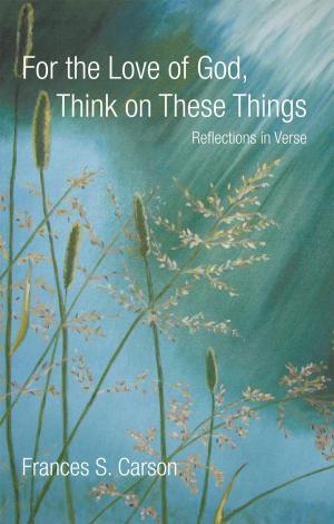 Cover of the book For the Love of God, Think on These Things by Rev Franck Dumornay
