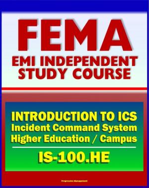 Cover of the book 21st Century FEMA Study Course: Introduction to the Incident Command System (ICS 100) for Higher Education and the Campus (IS-100.HE) by Progressive Management