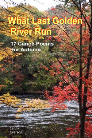 Cover of the book What Last Golden River Run: 17 Canoe Poems for Autumn by Lenny Everson