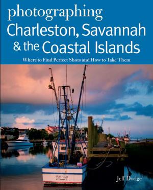 Cover of the book Photographing Charleston, Savannah & the Coastal Islands: Where to Find Perfect Shots and How to Take Them by John Gibson