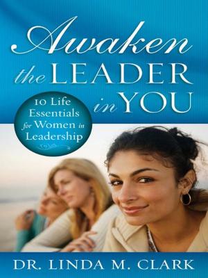 Book cover of Awaken the Leader in You: 10 Life Essentials for Women in Leadership