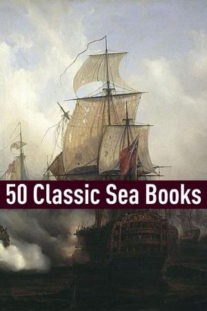 Cover of the book 50 Classic Sea Stories by Joseph Conrad, John Buchan, E. Phillips Oppenheim, Emmuska Orczy, William Le Queux, Rudyard Kipling