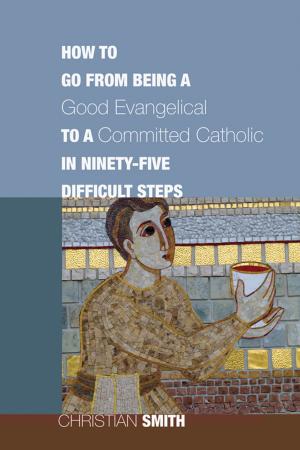 Cover of the book How to Go from Being a Good Evangelical to a Committed Catholic in Ninety-Five Difficult Steps by Larry Duggins