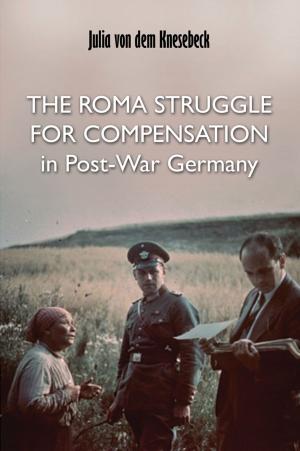Cover of the book The Roma Struggle for Compensation in Post-War Germany by Robert Rogerson, Sue Sadler, Anne Green, Cecilia Wong