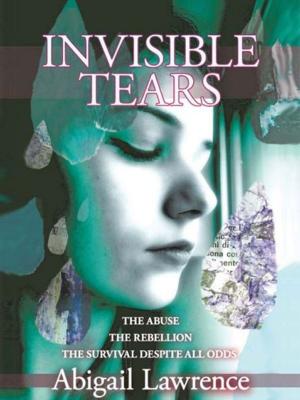 Cover of the book Invisible Tears: The Abuse The Rebellion The Survival Despite All Odds by William Dorich