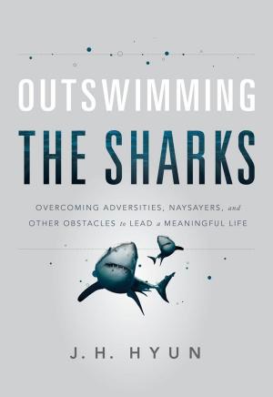 Cover of the book Outswimming the Sharks: Overcoming Adversities, Naysayers, and Other Obstacles to Lead a Meaningful Life by Larry Schechter