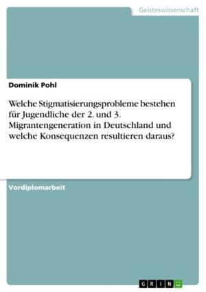 Cover of the book Welche Stigmatisierungsprobleme bestehen für Jugendliche der 2. und 3. Migrantengeneration in Deutschland und welche Konsequenzen resultieren daraus? by Irina König