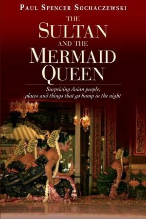 Cover of the book The Sultan and the Mermaid Queen: Surprising Asian people, places and things that go bump in the night by Lawrence Osborne