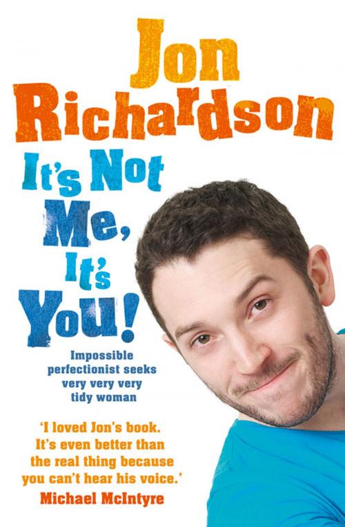 Cover of the book It’s Not Me, It’s You!: Impossible perfectionist, 27, seeks very very very tidy woman by Jon Richardson, HarperCollins Publishers