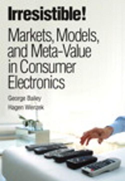 Cover of the book Irresistible! Markets, Models, and Meta-Value in Consumer Electronics by George Bailey, Hagen Wenzek, Pearson Education