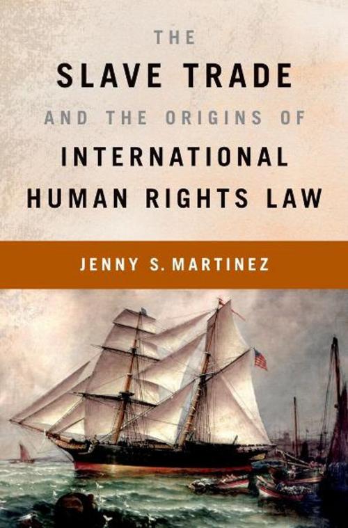 Cover of the book The Slave Trade and the Origins of International Human Rights Law by Jenny S. Martinez, Oxford University Press
