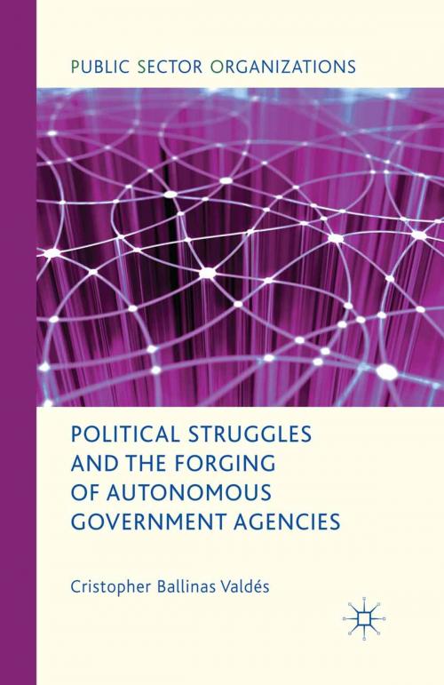 Cover of the book Political Struggles and the Forging of Autonomous Government Agencies by Cristopher Ballinas Valdés, Palgrave Macmillan UK