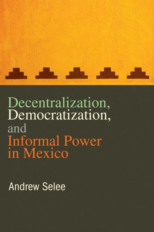 Cover of the book Decentralization, Democratization, and Informal Power in Mexico by Andrew Selee, Penn State University Press