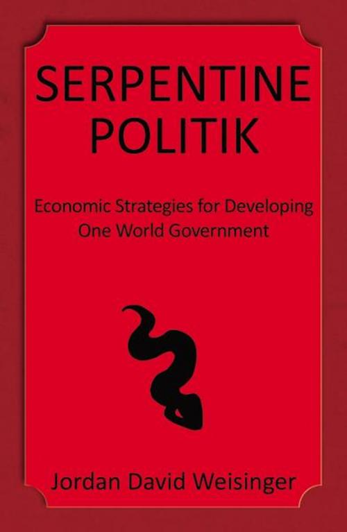 Cover of the book Serpentine Politik: Economic Strategies for Developing One World Government by Jordan David Weisinger, Infinity Publishing