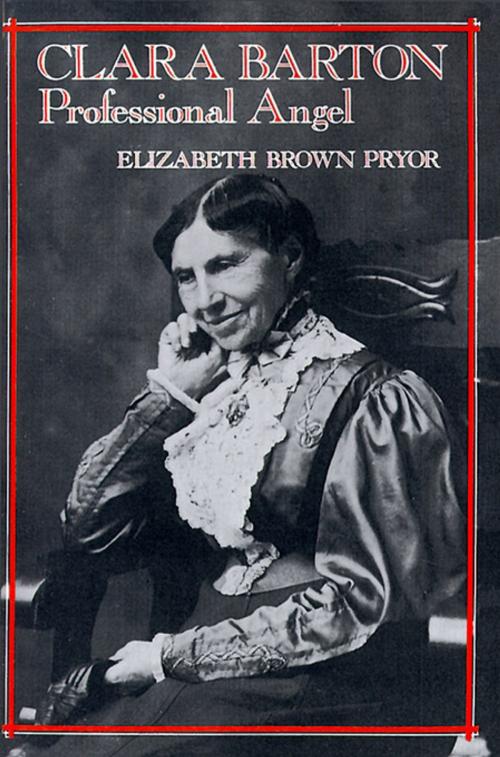 Cover of the book Clara Barton, Professional Angel by Elizabeth Brown Pryor, University of Pennsylvania Press, Inc.