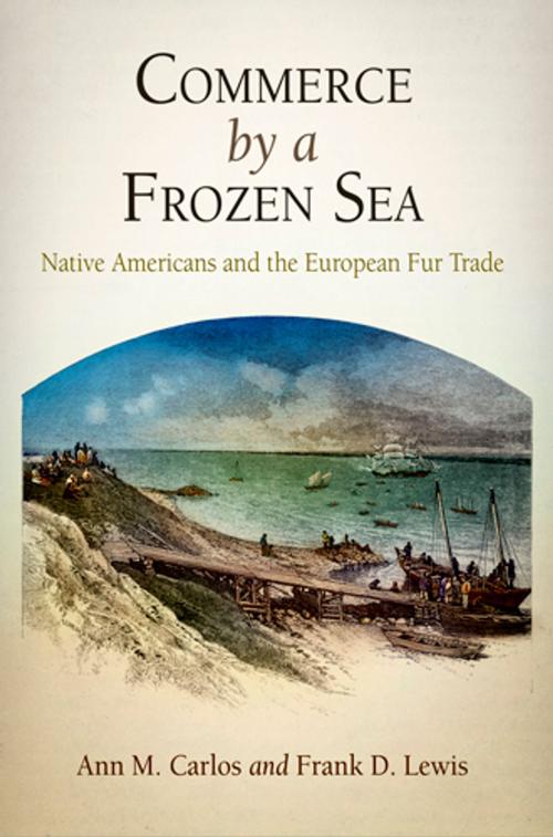 Cover of the book Commerce by a Frozen Sea by Ann M. Carlos, Frank D. Lewis, University of Pennsylvania Press, Inc.