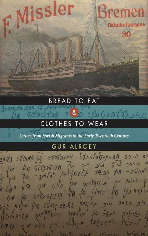 Cover of the book Bread to Eat and Clothes to Wear: Letters from Jewish Migrants in the Early Twentieth Century by Gur Alroey, Wayne State University Press
