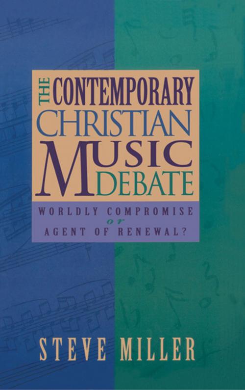Cover of the book The Contemporary Christian Music Debate: Worldly Compromise or Agent of Renewal by J. Steve Miller, J. Steve Miller