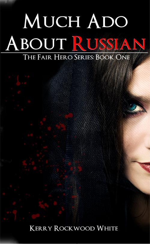 Cover of the book Much Ado About Russian The Fair Hero Series: Book One by Kerry White, Kerry White