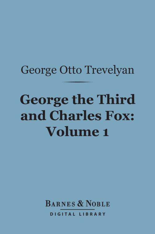 Cover of the book George the Third and Charles Fox, Volume 1 (Barnes & Noble Digital Library) by George Otto Trevelyan, Barnes & Noble