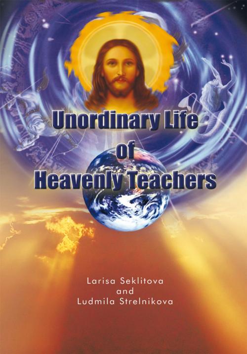 Cover of the book Unordinary Life of Heavenly Teachers by Larisa Seklitova, Ludmila Strelnikova, Trafford Publishing