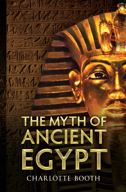 Cover of the book The Myth of Ancient Egypt by Charlotte Booth, Amberley Publishing
