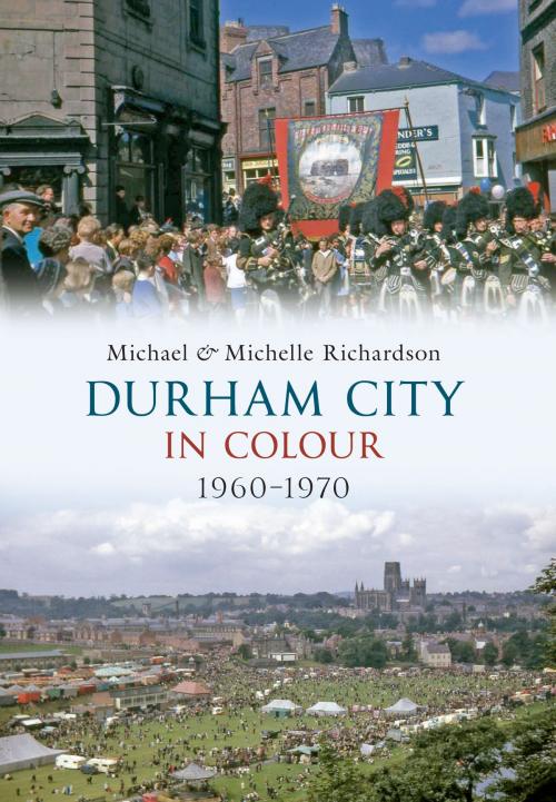 Cover of the book Durham City in Colour 1960-1970 by Michael Richardson, Michelle Richardson, Amberley Publishing