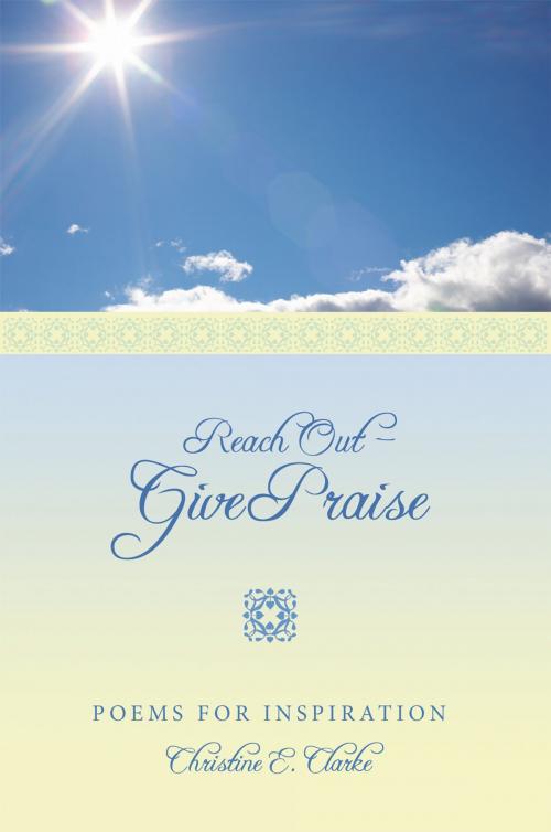 Cover of the book Reach out - Give Praise by Christine E. Clarke, AuthorHouse