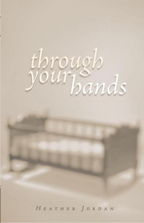Cover of the book Through Your Hands by Heather Jordan, iUniverse