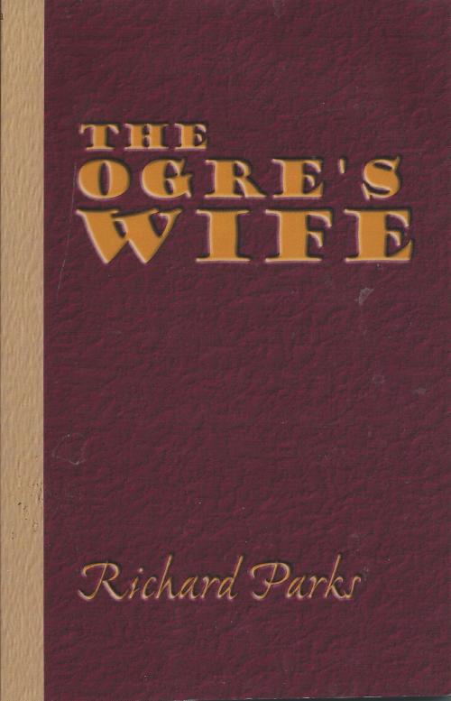 Cover of the book The Ogre's Wife: Fairy Tales for Grownups by Richard Parks, Richard Parks