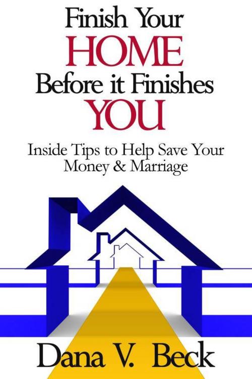 Cover of the book Finish Your Home Before It Finishes You by Dana V. Beck, Dana V. Beck