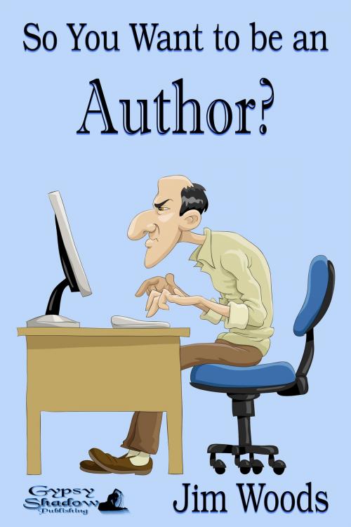 Cover of the book So You Want to be an Author? by Jim Woods, Gypsy Shadow Publishing, LLC