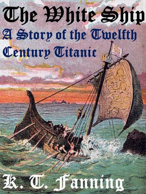 Cover of the book The White Ship A Story of the Twelfth Century Titanic by KT FANNING, KT FANNING