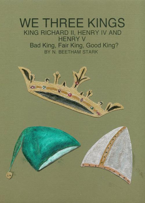 Cover of the book We Three Kings: King Richard II, King Henry IV and King Henry V by N. Beetham Stark, N. Beetham Stark