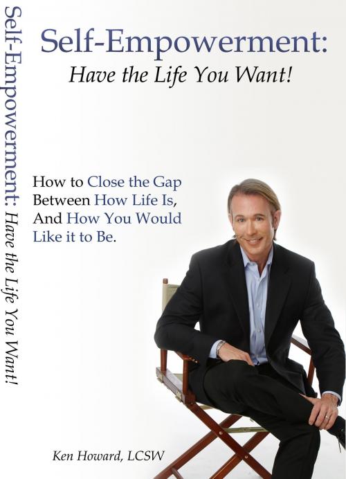 Cover of the book Self-Empowerment: Have the Life You Want! by Ken Howard LCSW, Ken Howard LCSW