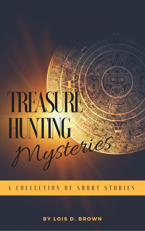 Cover of the book Treasure Hunting Mysteries: A Collection of Short Stories by Lois D. Brown, Lois D. Brown