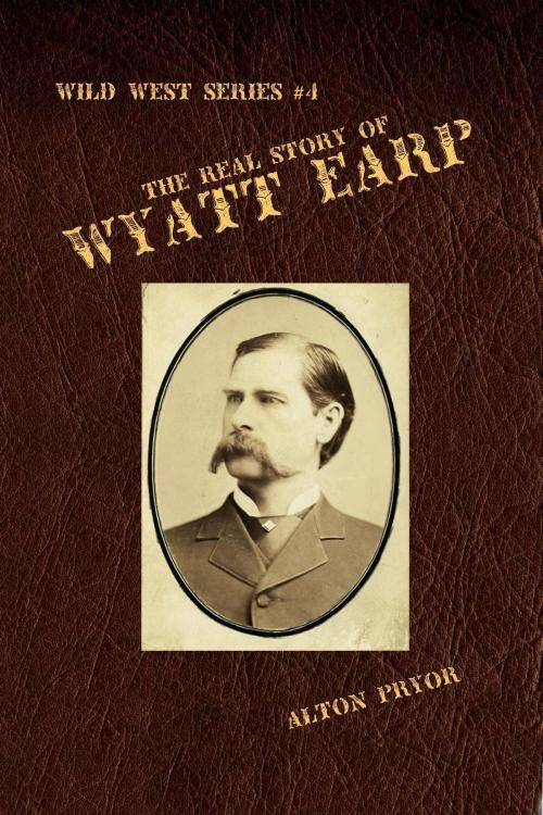 Cover of the book The Real Story of Wyatt Earp by Alton Pryor, Alton Pryor