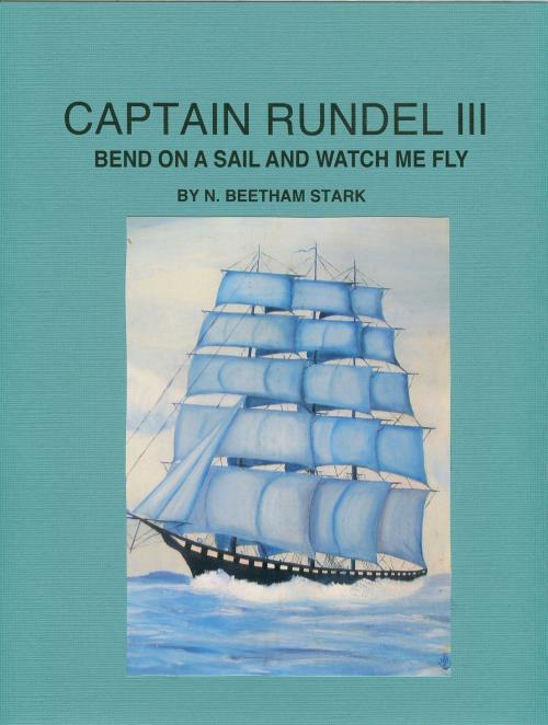 Cover of the book Captain Rundel III: Bend on a Sail and Watch Me Fly by N. Beetham Stark, N. Beetham Stark