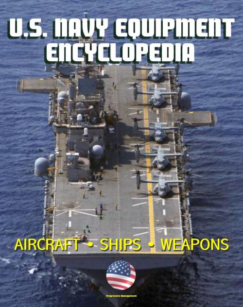 Cover of the book U.S. Navy Equipment Encyclopedia: Aircraft, Ships, Weapons, Programs, and Systems - Fighter Jets, Aircraft Carriers, Submarines, Surface Combatants, Missiles, plus the Navy Program Guide by Progressive Management, Progressive Management